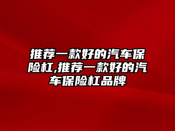 推薦一款好的汽車保險杠,推薦一款好的汽車保險杠品牌