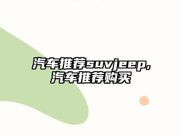 汽車(chē)推薦suvjeep,汽車(chē)推薦購(gòu)買(mǎi)