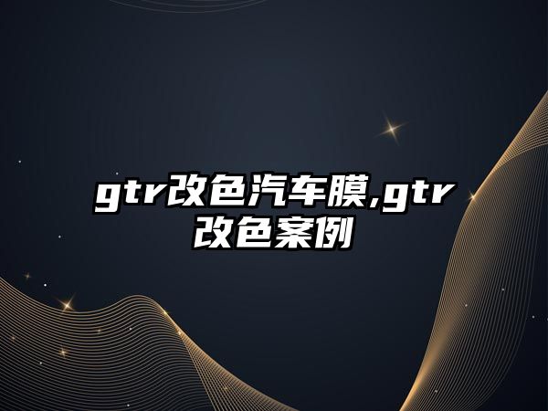 gtr改色汽車膜,gtr改色案例