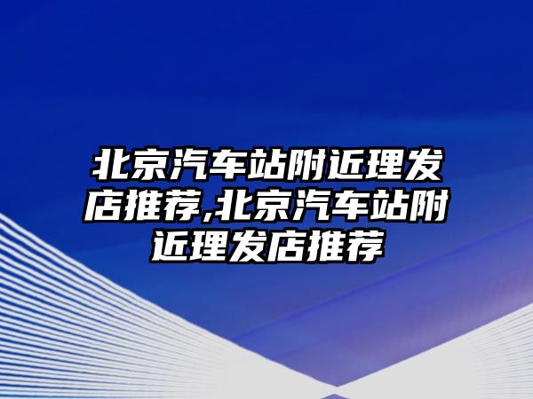 北京汽車站附近理發(fā)店推薦,北京汽車站附近理發(fā)店推薦