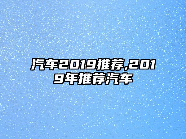 汽車2019推薦,2019年推薦汽車