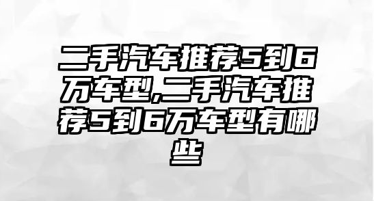 二手汽車(chē)推薦5到6萬(wàn)車(chē)型,二手汽車(chē)推薦5到6萬(wàn)車(chē)型有哪些