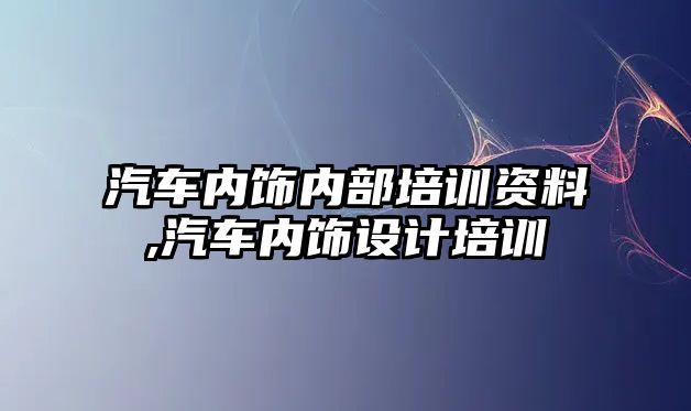 汽車內(nèi)飾內(nèi)部培訓資料,汽車內(nèi)飾設(shè)計培訓