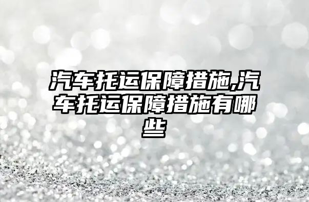 汽車托運保障措施,汽車托運保障措施有哪些