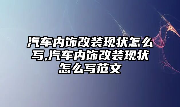 汽車內(nèi)飾改裝現(xiàn)狀怎么寫,汽車內(nèi)飾改裝現(xiàn)狀怎么寫范文