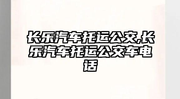 長(zhǎng)樂(lè)汽車(chē)托運(yùn)公交,長(zhǎng)樂(lè)汽車(chē)托運(yùn)公交車(chē)電話(huà)