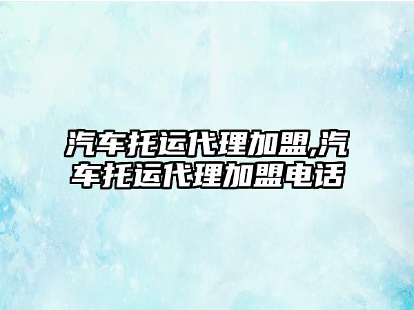 汽車托運(yùn)代理加盟,汽車托運(yùn)代理加盟電話