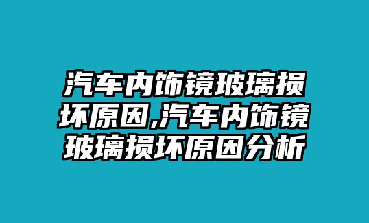 汽車內(nèi)飾鏡玻璃損壞原因,汽車內(nèi)飾鏡玻璃損壞原因分析