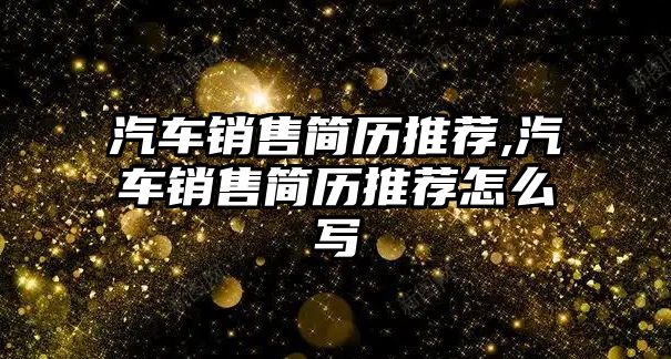 汽車銷售簡歷推薦,汽車銷售簡歷推薦怎么寫