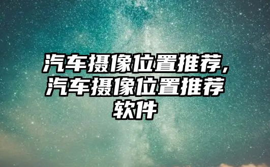 汽車攝像位置推薦,汽車攝像位置推薦軟件