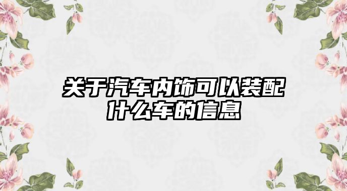 關于汽車內(nèi)飾可以裝配什么車的信息