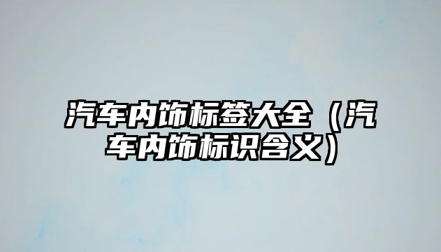 汽車內(nèi)飾標(biāo)簽大全（汽車內(nèi)飾標(biāo)識含義）