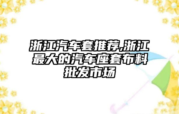 浙江汽車(chē)套推薦,浙江最大的汽車(chē)座套布料批發(fā)市場(chǎng)