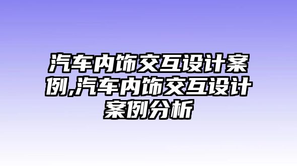 汽車內(nèi)飾交互設(shè)計案例,汽車內(nèi)飾交互設(shè)計案例分析