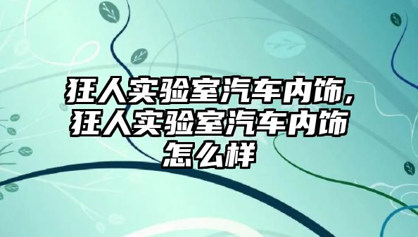 狂人實驗室汽車內(nèi)飾,狂人實驗室汽車內(nèi)飾怎么樣