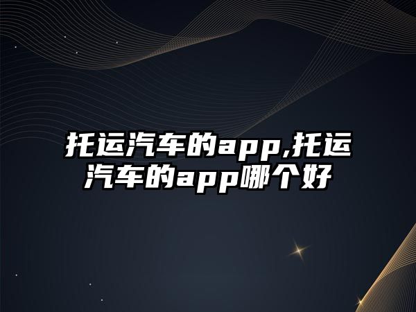 托運汽車的app,托運汽車的app哪個好