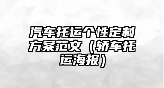 汽車(chē)托運(yùn)個(gè)性定制方案范文（轎車(chē)托運(yùn)海報(bào)）