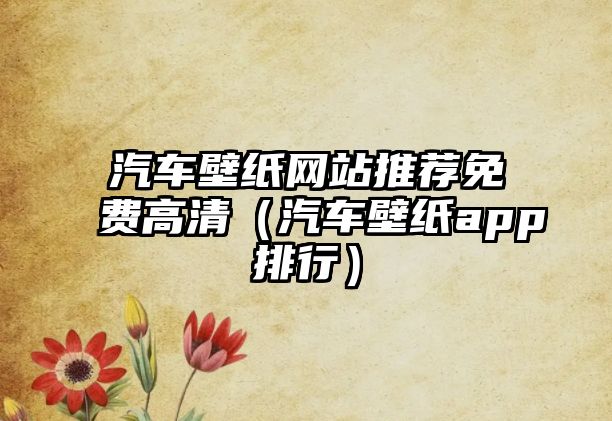 汽車壁紙網(wǎng)站推薦免費高清（汽車壁紙app排行）