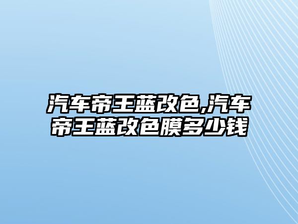 汽車帝王藍(lán)改色,汽車帝王藍(lán)改色膜多少錢