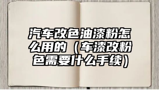 汽車改色油漆粉怎么用的（車漆改粉色需要什么手續(xù)）