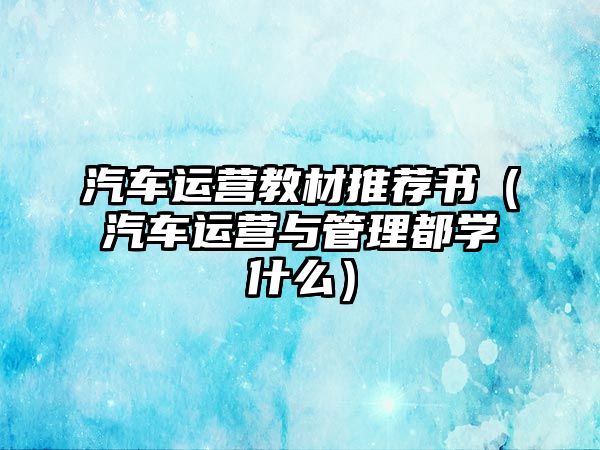 汽車(chē)運(yùn)營(yíng)教材推薦書(shū)（汽車(chē)運(yùn)營(yíng)與管理都學(xué)什么）