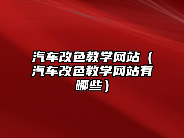 汽車改色教學(xué)網(wǎng)站（汽車改色教學(xué)網(wǎng)站有哪些）