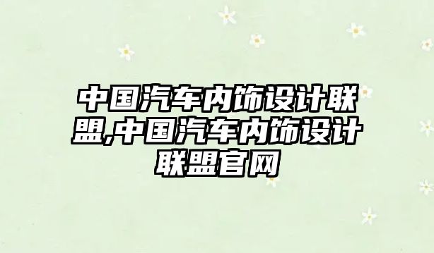 中國汽車內(nèi)飾設(shè)計(jì)聯(lián)盟,中國汽車內(nèi)飾設(shè)計(jì)聯(lián)盟官網(wǎng)