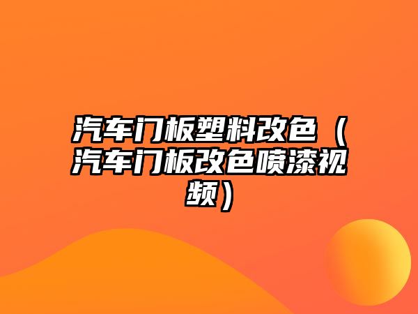 汽車門板塑料改色（汽車門板改色噴漆視頻）