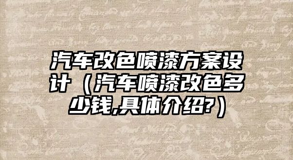 汽車改色噴漆方案設(shè)計(jì)（汽車噴漆改色多少錢,具體介紹?）