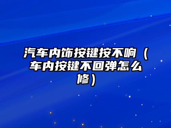 汽車內(nèi)飾按鍵按不響（車內(nèi)按鍵不回彈怎么修）