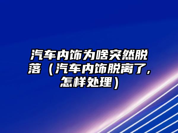 汽車內(nèi)飾為啥突然脫落（汽車內(nèi)飾脫離了,怎樣處理）