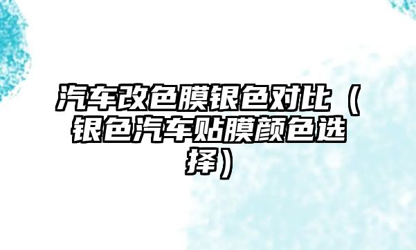 汽車改色膜銀色對比（銀色汽車貼膜顏色選擇）