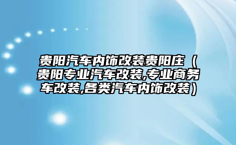 貴陽汽車內(nèi)飾改裝貴陽莊（貴陽專業(yè)汽車改裝,專業(yè)商務(wù)車改裝,各類汽車內(nèi)飾改裝）