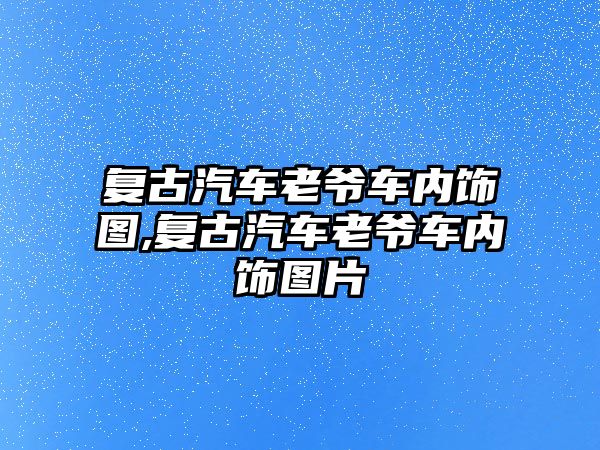 復(fù)古汽車?yán)蠣斳噧?nèi)飾圖,復(fù)古汽車?yán)蠣斳噧?nèi)飾圖片