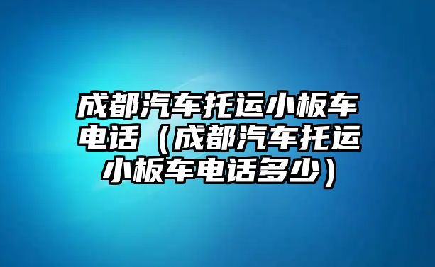 成都汽車托運(yùn)小板車電話（成都汽車托運(yùn)小板車電話多少）