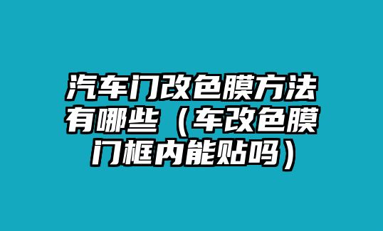 汽車門(mén)改色膜方法有哪些（車改色膜門(mén)框內(nèi)能貼嗎）