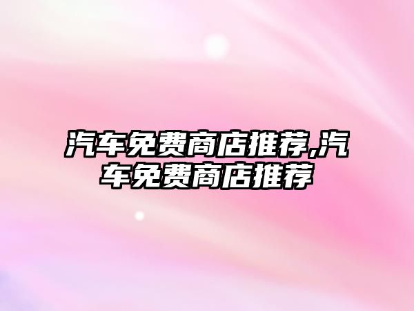 汽車免費(fèi)商店推薦,汽車免費(fèi)商店推薦