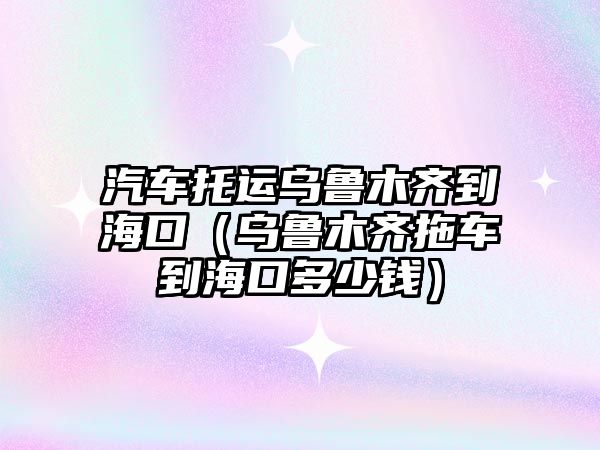 汽車托運(yùn)烏魯木齊到?？冢豸斈君R拖車到?？诙嗌馘X）