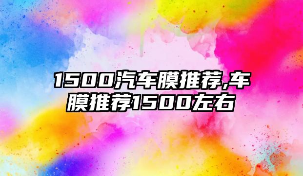 1500汽車膜推薦,車膜推薦1500左右