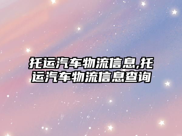 托運汽車物流信息,托運汽車物流信息查詢