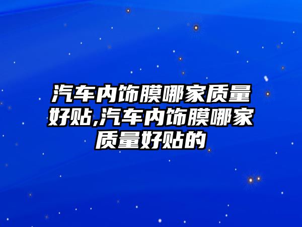 汽車內(nèi)飾膜哪家質(zhì)量好貼,汽車內(nèi)飾膜哪家質(zhì)量好貼的