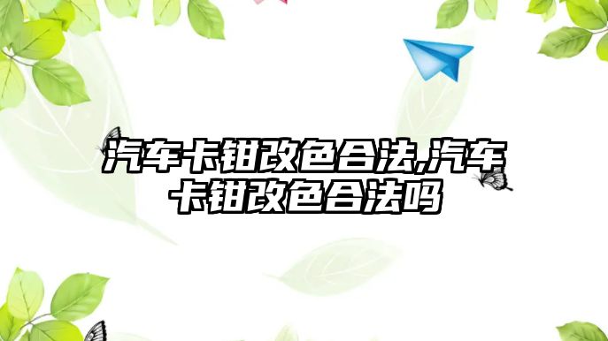 汽車卡鉗改色合法,汽車卡鉗改色合法嗎