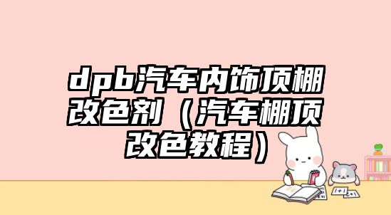 dpb汽車內(nèi)飾頂棚改色劑（汽車棚頂改色教程）