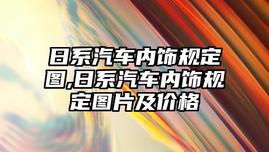 日系汽車內(nèi)飾規(guī)定圖,日系汽車內(nèi)飾規(guī)定圖片及價格