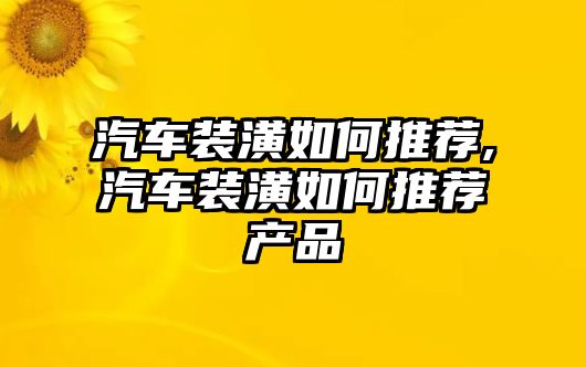 汽車裝潢如何推薦,汽車裝潢如何推薦產(chǎn)品