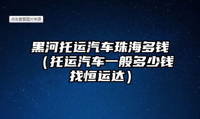 黑河托運汽車珠海多錢（托運汽車一般多少錢找恒運達(dá)）