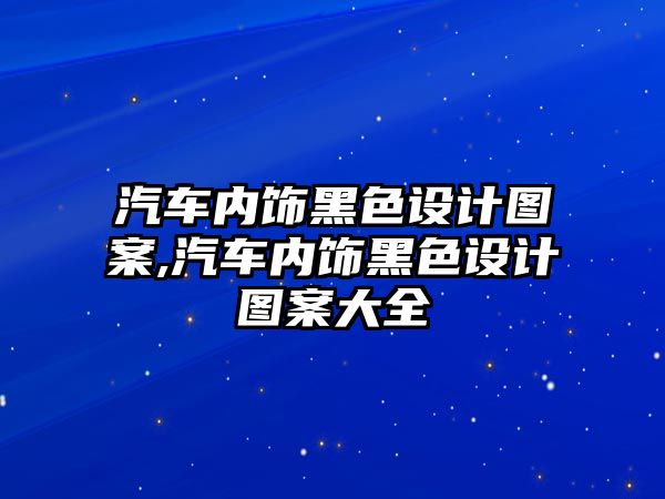 汽車內(nèi)飾黑色設(shè)計(jì)圖案,汽車內(nèi)飾黑色設(shè)計(jì)圖案大全